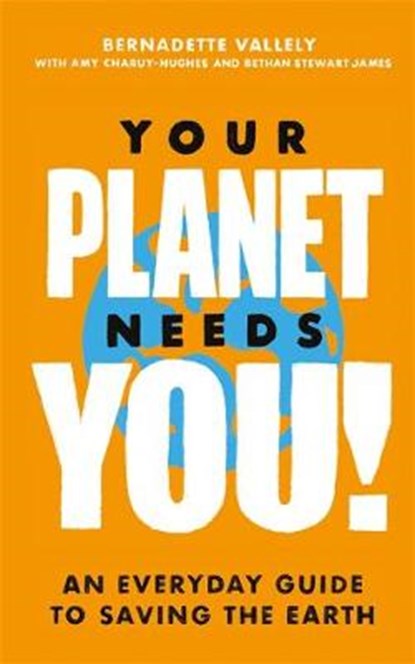 Your Planet Needs You!: An everyday guide to saving the earth, Bernadette Vallely ; Amy Charuy-Hughes ; Bethan Stewart James - Gebonden - 9780349013909
