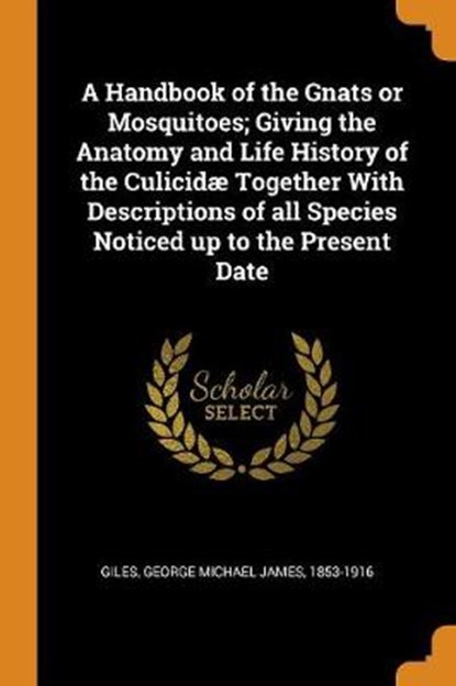 A Handbook of the Gnats or Mosquitoes; Giving the Anatomy and Life History of the Culicid Together with Descriptions of All Species Noticed Up to the Present Date, GILES,  George Michael James - Paperback - 9780353224469