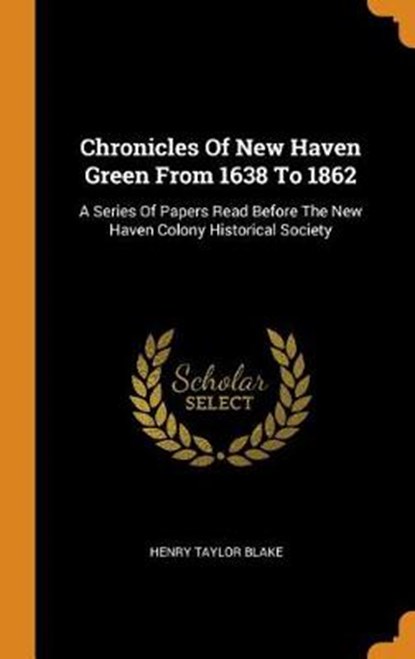 Chronicles of New Haven Green from 1638 to 1862, BLAKE,  Henry Taylor - Gebonden - 9780353379619
