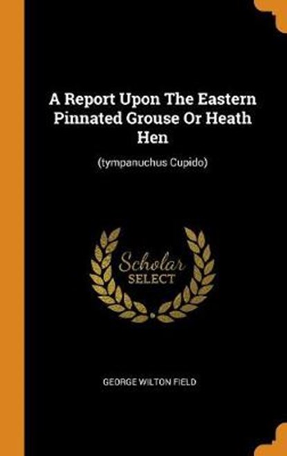 A Report Upon the Eastern Pinnated Grouse or Heath Hen, FIELD,  George Wilton - Gebonden - 9780353552012