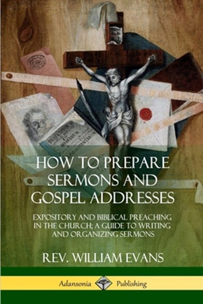 How to Prepare Sermons and Gospel Addresses, REV William Evans - Paperback - 9780359011971