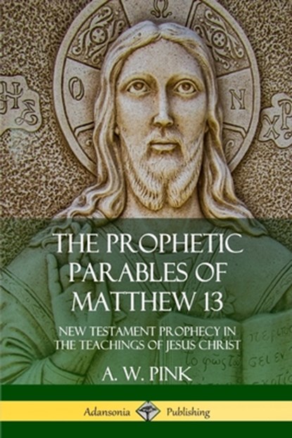 The Prophetic Parables of Matthew 13, A W Pink - Paperback - 9780359046201