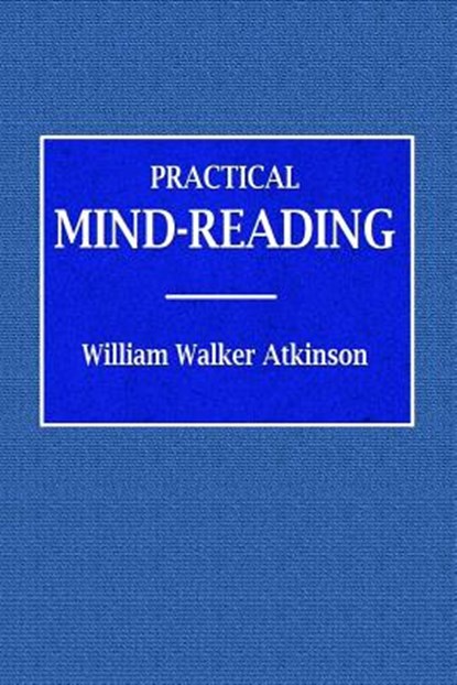 Practical Mind-Reading - A Course of Lessons on Tranference, Telepathy, Mental Currents, Mental Rapport, &c., William Walker Atkinson - Paperback - 9780359074983