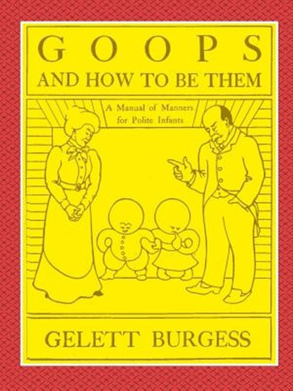GOOPS AND HOW TO BE THEM - A Manual of Manners for Polite Infants Inculcating many Juvenile Virtues Both by Precept and Example With Ninety Drawings, Gelett Burgess - Paperback - 9780359078103