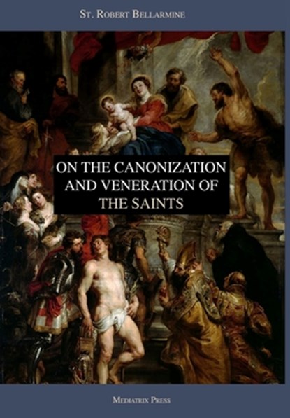 On the Canonization and Veneration of the Saints, Mediatrix Press ; Ryan Grant (Translator) ; St. Robert Bellarmine - Gebonden - 9780359525058
