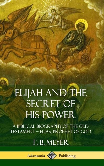 Elijah and the Secret of His Power: A Biblical Biography of the Old Testament - Elias, Prophet of God (Hardcover), F. B. Meyer - Gebonden - 9780359733118