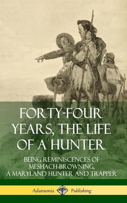 Forty-Four Years, the Life of a Hunter: Being Reminiscences of Meshach Browning, a Maryland Hunter and Trapper (Hardcover), Meshach Browning - Gebonden - 9780359733767