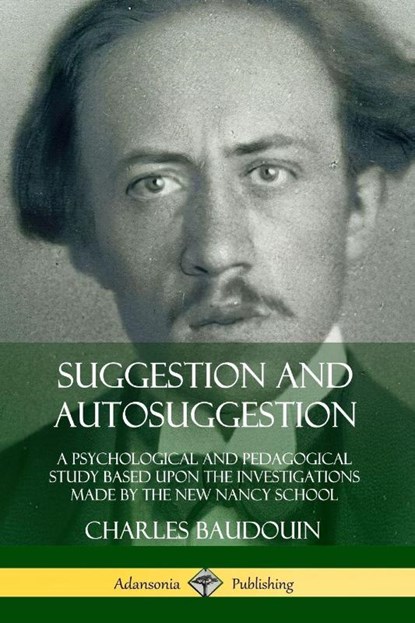 Suggestion and Autosuggestion: A Psychological and Pedagogical Study Based Upon the Investigations Made by the New Nancy School, Charles Baudouin - Paperback - 9780359742745