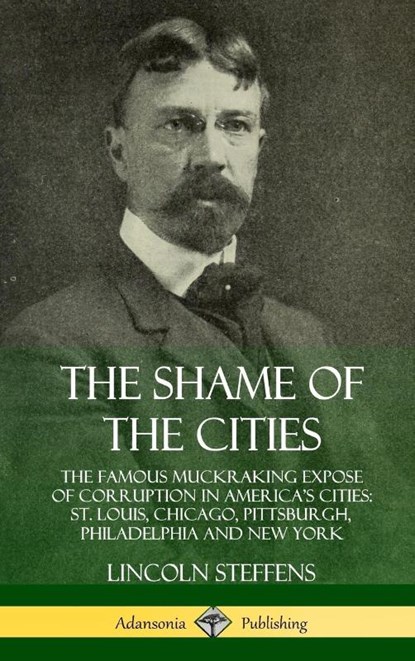 The Shame of the Cities: The Famous Muckraking Expose of Corruption in America's Cities: St. Louis, Chicago, Pittsburgh, Philadelphia and New York (Hardcover), Lincoln Steffens - Gebonden - 9780359747856
