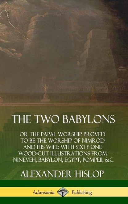 The Two Babylons: or the Papal Worship Proved to Be the Worship of Nimrod and His Wife: With Sixty-One Wood-cut Illustrations from Nineveh, Babylon, Egypt, Pompeii, &c. (Hardcover), Alexander Hislop - Gebonden - 9780359749133