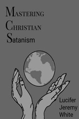 Mastering Christian Satanism - Lucifer Jeremy White - 9780359886227