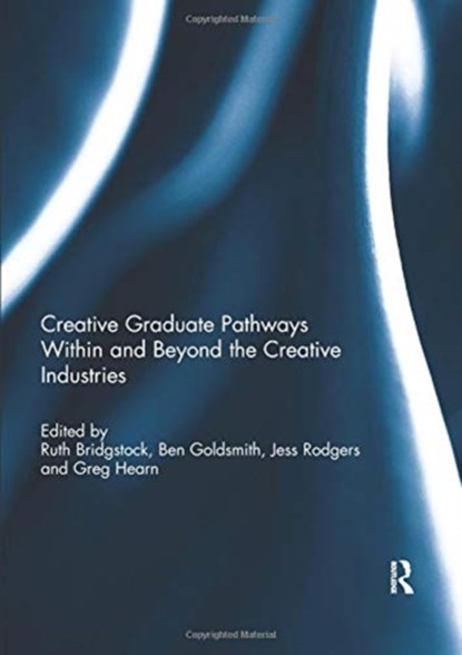 Creative graduate pathways within and beyond the creative industries, RUTH (QUEENSLAND UNIVERSITY OF TECHNOLOGY,  Australia) Bridgstock ; Ben Goldsmith ; Jess (Queensland University of Technology, Australia) Rodgers ; Greg (Queensland University of Technology, Australia) Hearn - Paperback - 9780367075750