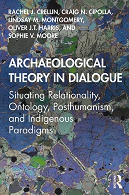 Archaeological Theory in Dialogue, RACHEL J. (UNIVERSITY OF LEICESTER,  UK) Crellin ; Craig N. Cipolla ; Lindsay M. Montgomery ; Oliver J.T. (The University of Leicester, UK) Harris ; Sophie V. Moore - Paperback - 9780367135478