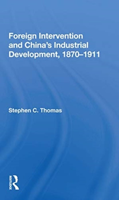 Foreign Intervention And China's Industrial Development, 1870-1911, Stephen C Thomas - Paperback - 9780367169619