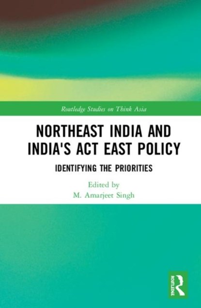 Northeast India and India's Act East Policy, M. AMARJEET (CENTRE FOR NORTH EAST STUDIES AND POLICY RESEARCH,  Jamia Millia Islamia, India) Singh - Gebonden - 9780367250607