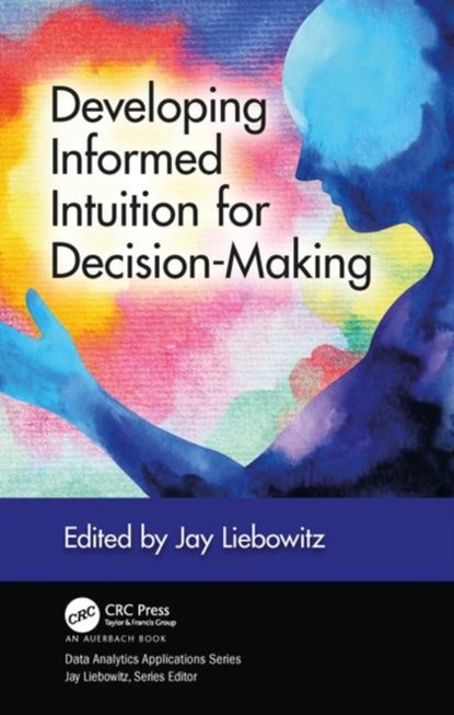 Developing Informed Intuition for Decision-Making, JAY (HARRISBURG UNIVERSITY OF SCIENCE AND TECHNOLOGY,  Pennsylvania, USA) Liebowitz - Gebonden - 9780367258573