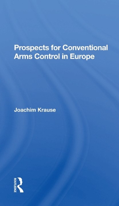 Prospects For Conventional Arms Control In Europe, JOACHIM (KIEL UNIVERSITY,  Germany) Krause - Paperback - 9780367299958