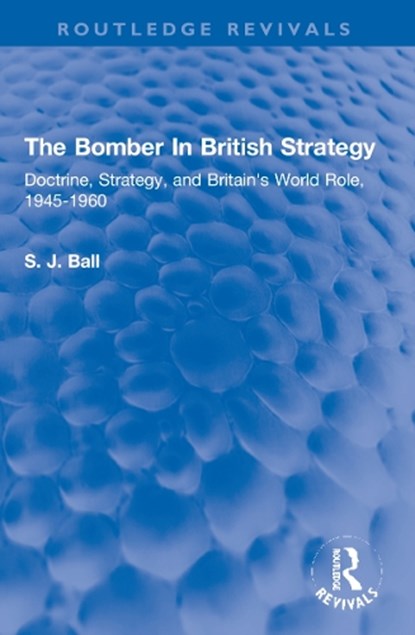 The Bomber In British Strategy, S.J. Ball - Paperback - 9780367305857