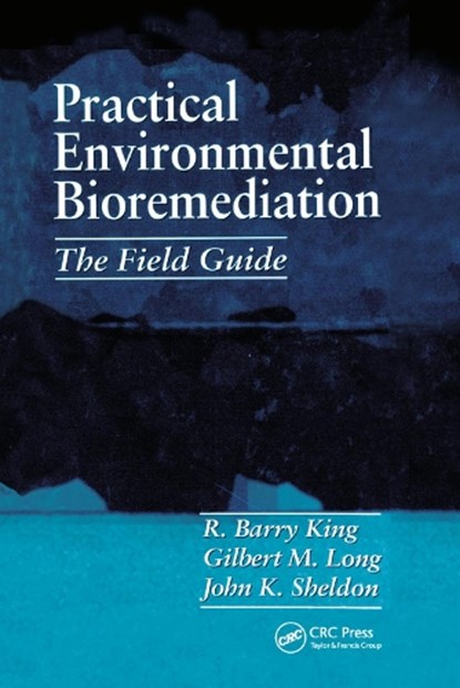 Practical Environmental Bioremediation, R. BARRY (CONSULTANT,  Albuquerque, New Mexico, USA) King ; John K. (Montgomery Watson Company, Des Moines, Iowa, USA) Sheldon ; Gilbert M. (Philip Environmental Inc., Houston, Texas, USA) Long - Paperback - 9780367400736