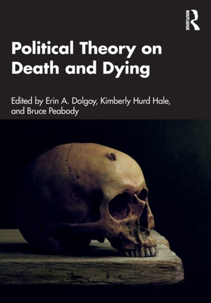 Political Theory on Death and Dying, ERIN A. (RHODES COLLEGE,  USA) Dolgoy ; Kimberly (Coastal Carolina University, USA) Hurd Hale ; Bruce (Fairleigh Dickinson University, USA) Peabody - Paperback - 9780367437381