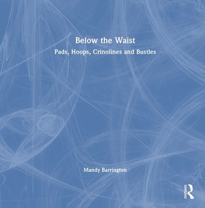 Below the Waist: Pads, Hoops, Crinolines and Bustles, Mandy (Senior Lecturer Barrington - Gebonden - 9780367438074