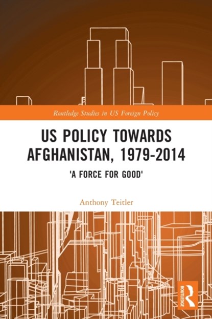 US Policy Towards Afghanistan, 1979-2014, ANTHONY (KARLSHOCHSCHULE INTERNATIONAL UNIVERSITY,  Germany) Teitler - Paperback - 9780367502263