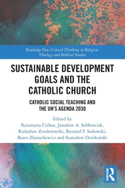 Sustainable Development Goals and the Catholic Church, Katarzyna Cichos ; Jaroslaw A. Sobkowiak ; Ryszard F. Sadowski ; Beata Zbarachewicz ; Radoslaw Zenderowski ; Stanislaw Dziekonski - Paperback - 9780367513849