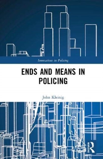Ends and Means in Policing, JOHN (JOHN JAY COLLEGE CUNY,  New York, USA John Jay College CUNY, New York, USA) Kleinig - Paperback - 9780367530167