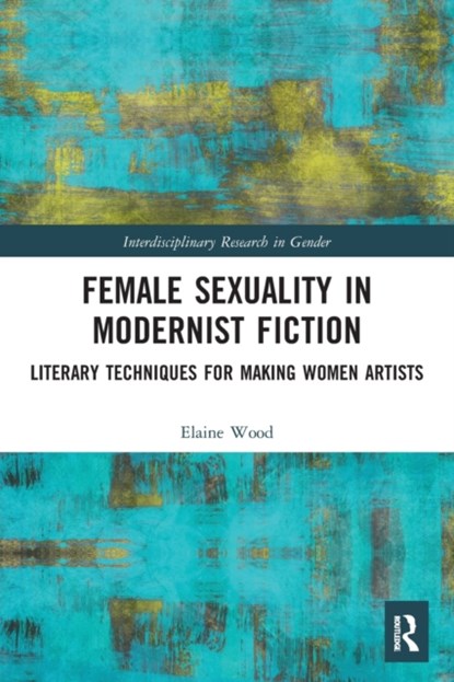 Female Sexuality in Modernist Fiction, ELAINE (CENTER FOR THE STUDY OF RACE,  Ethnicity & Gender, Bucknell University, PA, USA) Wood - Paperback - 9780367552312