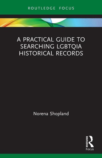 A Practical Guide to Searching LGBTQIA Historical Records, Norena (Author of Forbidden Lives: LGBT Histories from Wales; Independant scholar) Shopland - Paperback - 9780367564582