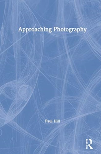 Approaching Photography, Paul Hill - Gebonden - 9780367615369