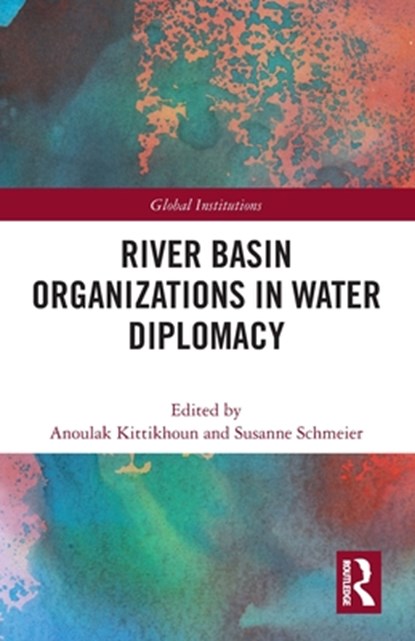 River Basin Organizations in Water Diplomacy, ANOULAK (MEKONG RIVER COMMISSION,  Laos) Kittikhoun ; Susanne (IHE Delft Institute for Water Education, The Netherlands) Schmeier - Paperback - 9780367627317