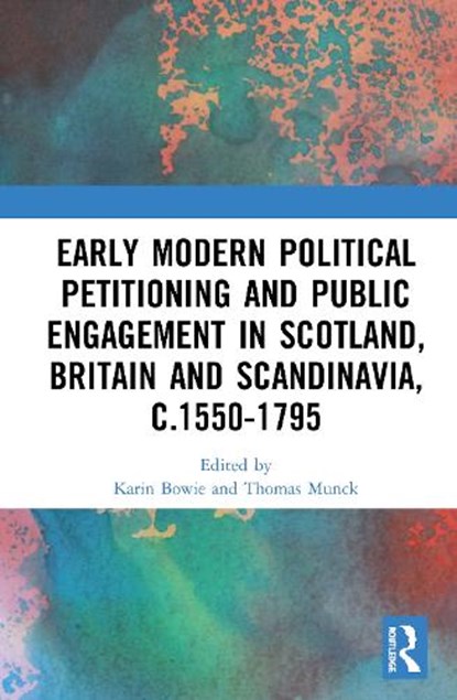 Early Modern Political Petitioning and Public Engagement in Scotland, Britain and Scandinavia, c.1550-1795, KARIN BOWIE ; THOMAS (UNIVERSITY OF GLASGOW,  UK) Munck - Gebonden - 9780367630003