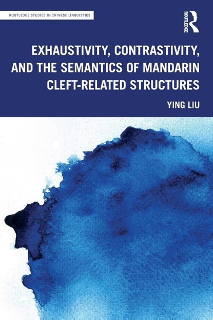 Exhaustivity, Contrastivity, and the Semantics of Mandarin Cleft-related Structures, Ying Liu - Paperback - 9780367631451