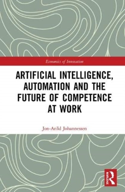 Artificial Intelligence, Automation and the Future of Competence at Work, JON-ARILD (NORD UNIVERSITY,  Oslo, Norway) Johannessen - Gebonden - 9780367640460