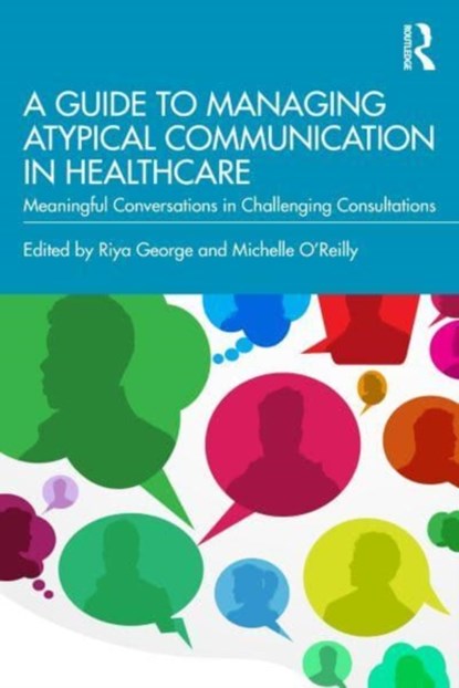 A Guide to Managing Atypical Communication in Healthcare, RIYA ELIZABETH (BARTS AND THE LONDON SCHOOL OF MEDICINE AND DENTISTRY,  UK) George ; Michelle (University of Leicester, UK) O'Reilly - Paperback - 9780367696139