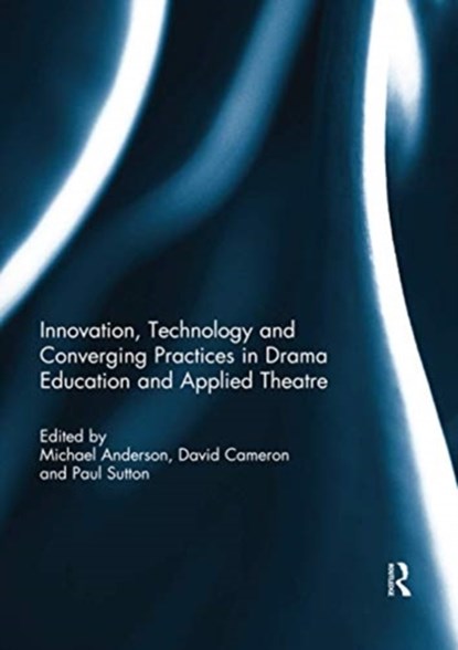Innovation, Technology and Converging Practices in Drama Education and Applied Theatre, MICHAEL ANDERSON ; DAVID (UNIVERSITY OF NEWCASTLE,  Australia) Cameron ; Paul (C&T, UK) Sutton - Paperback - 9780367739799