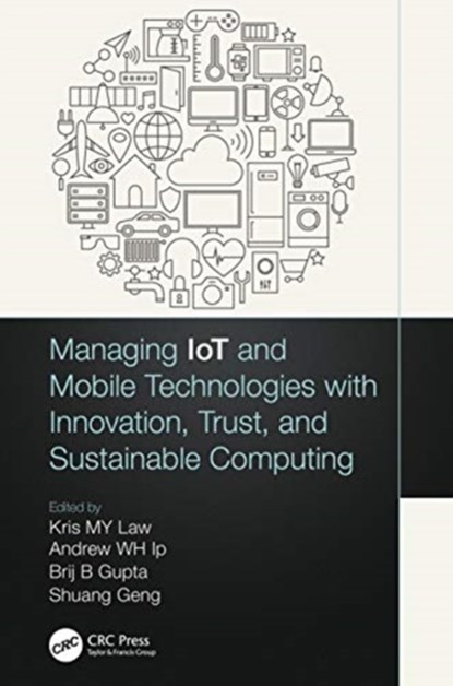 Managing IoT and Mobile Technologies with Innovation, Trust, and Sustainable Computing, SHUANG GENG ; KRIS M. Y. (DEAKIN UNIVERSITY,  Australia) Law ; Andrew W.H. Ip ; Brij B. (Director, International Center for AI & CCRI) Gupta - Paperback - 9780367755867