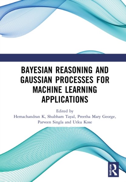 Bayesian Reasoning and Gaussian Processes for Machine Learning Applications, HEMACHANDRAN (AIET HYDERABAD) K ; SHUBHAM (UNIVERSITY OF PETROLEUM AND ENERGY STUDIES,  India) Tayal ; Preetha Mary (MGR Uni., Chennai) George ; Parveen Singla ; Utku Kose - Gebonden - 9780367758479