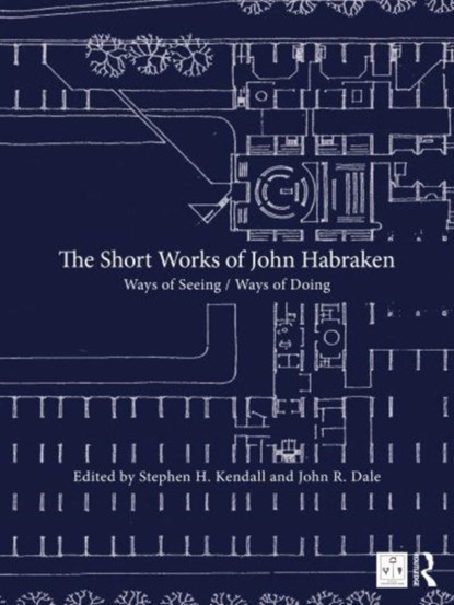 The Short Works of John Habraken, STEPHEN H. (BALL STATE UNIVERSITY,  USA) Kendall ; John R. (HED, Los Angeles, USA) Dale - Gebonden - 9780367820077