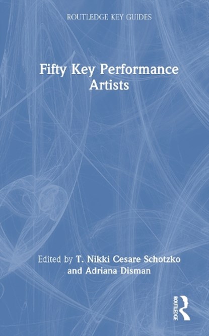 Fifty Key Performance Artists, T. Nikki Cesare Schotzko ; Adriana Disman - Gebonden - 9780367858414