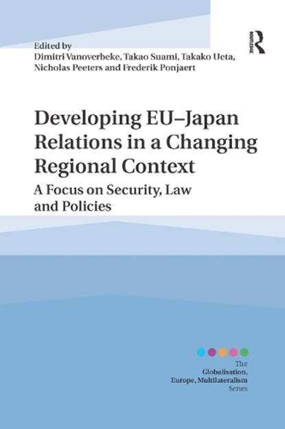 Developing EU-Japan Relations in a Changing Regional Context, DIMITRI (KU LEUVEN,  Belgium) Vanoverbeke ; Takao (Waseda University, Japan) Suami ; Takako (International Christian University, Japan.) Ueta ; Nicholas (Waseda University, Japan.) Peeters ; Frederik (Universite libre de Bruxelles, Belgium) Ponjaert - Paperback - 9780367884512