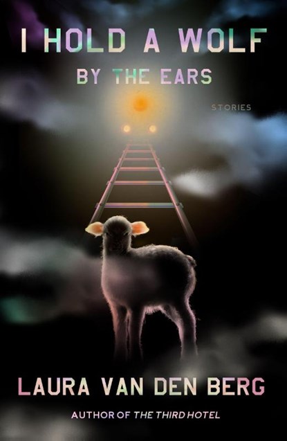 I Hold a Wolf by the Ears, Laura van den Berg - Gebonden - 9780374102098