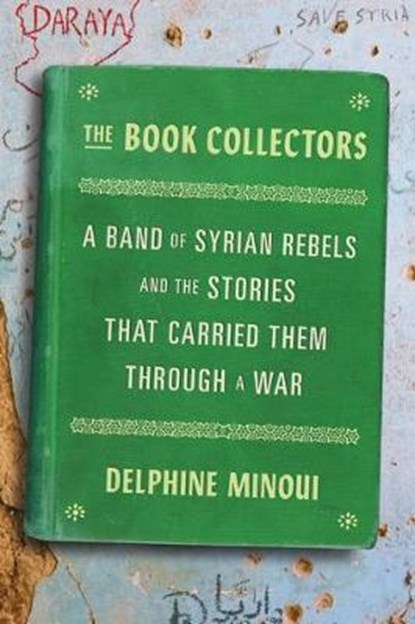 The Book Collectors: A Band of Syrian Rebels and the Stories That Carried Them Through a War, MINOUI,  Delphine - Gebonden - 9780374115166