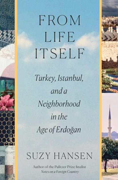 From Life Itself: Turkey, Istanbul, and a Neighborhood in the Age of Erdoğan, Suzy Hansen - Gebonden - 9780374298432