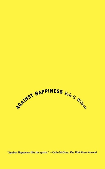 AGAINST HAPPINESS, ERIC G. WILSON - Paperback - 9780374531669