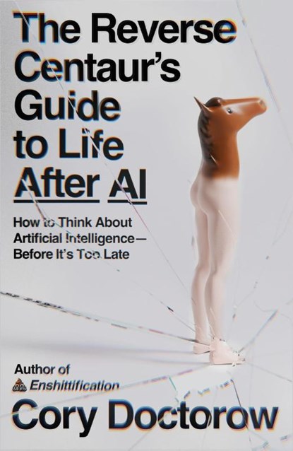 The Reverse Centaur's Guide to Life After AI, Cory Doctorow - Paperback - 9780374621568