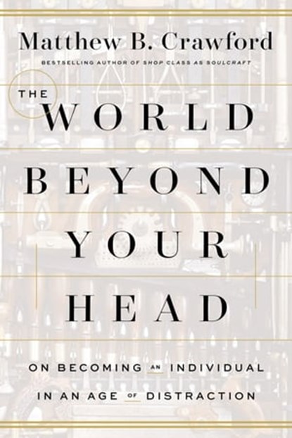 The World Beyond Your Head, Matthew B. Crawford - Ebook - 9780374708443
