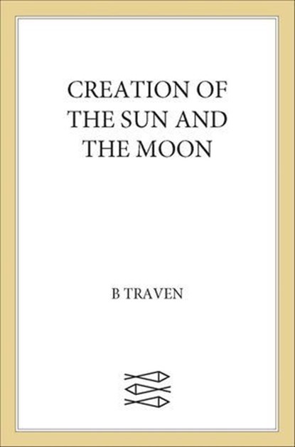 Creation of the Sun and the Moon, B. Traven - Ebook - 9780374722548