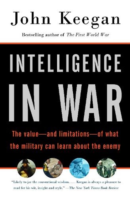 Intelligence in War: The Value--And Limitations--Of What the Military Can Learn about the Enemy, John Keegan - Paperback - 9780375700460